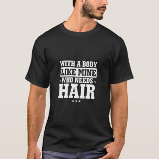 Met een lichaam als het mijne die haar nodig heeft t-shirt