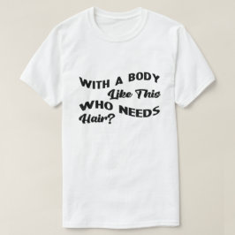 Met zo'n lichaam dat haar nodig heeft t-shirt
