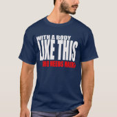 Met zo'n lichaam dat haar nodig heeft t-shirt (Voorkant)