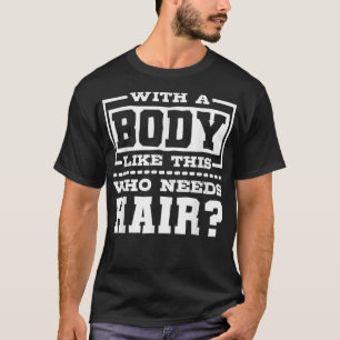 Met zo'n lichaam dat haarbald Man nodig heeft T-shirt