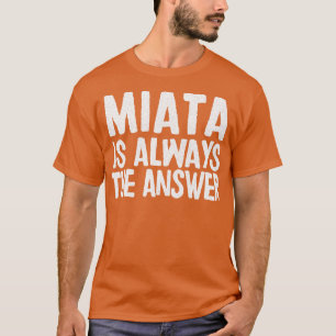 Miata is altijd het antwoord Mazda MiataMX5 fan ca T-shirt