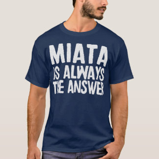 Miata is altijd het antwoord Mazda MiataMX5 fan ca T-shirt