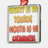 Mighty Tongue Weak Mouth pic Metalen Ornament (Links)