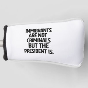 Migranten zijn geen criminelen maar de president w golfheadcover