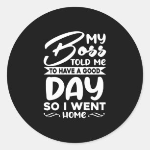 Mijn baas zei dat ik een goede dag had, dus ik gin ronde sticker
