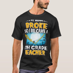 Mijn bezem brak dus werd ik een leraar voor de 6e t-shirt