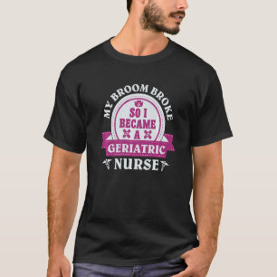 Mijn bezem brak dus werd ik geriatrisch verpleegst t-shirt