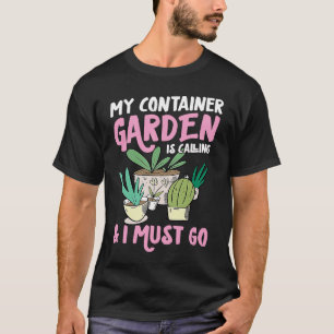 Mijn containertuin roept en ik moet gaan Grappig T-shirt