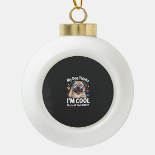 Mijn hond denkt dat ik cool ben, dat is alles wat  keramische bal ornament