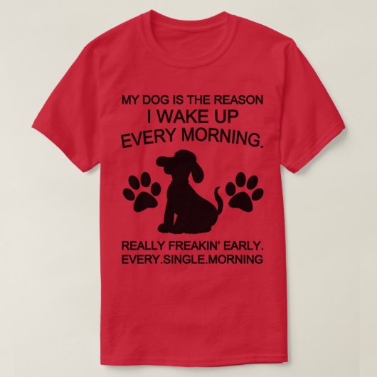 Mijn hond is de reden waarom ik elke ochtend wakke t-shirt (Design voorkant)