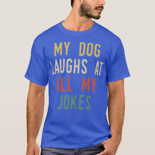 Mijn hond lacht om al mijn grappen t-shirt