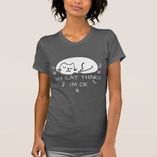 Mijn kat denkt dat ik in orde ben. t-shirt