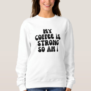 Mijn koffie is sterk en ik ook. trui