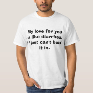 Mijn liefde voor jou is als diarree. Ik kan niet.. T-shirt