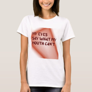 Mijn ogen zeggen wat mijn mond niet kan zeggen t-shirt