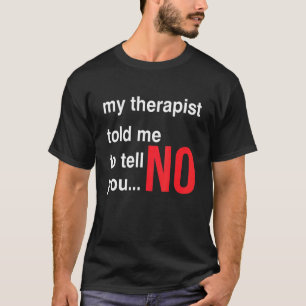 Mijn Therapist zei dat ik je nee moest zeggen. T-shirt