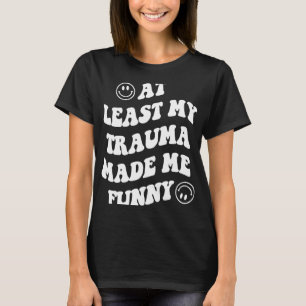 Mijn trauma maakte me tenminste leuk om me bewust  t-shirt