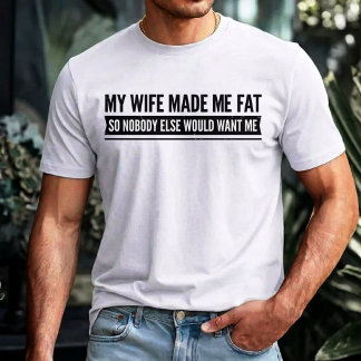 Mijn vrouw heeft me dik gemaakt zodat niemand ande t-shirt