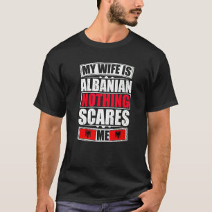 Mijn vrouw is Albanees, niets wat me bang maakt da T-shirt