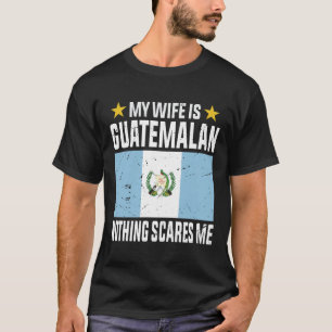 Mijn vrouw is Guatemalaan, niets beangstigt me T-shirt