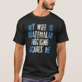 Mijn vrouw is Guatemalaans niets wat me Guatemala  T-shirt (Voorkant)