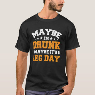 Misschien ben ik dronken misschien is het been dag t-shirt