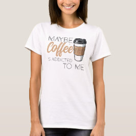 Misschien is koffie verslaafd aan mij t-shirt
