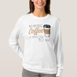 Misschien is koffie verslaafd aan mij t-shirt