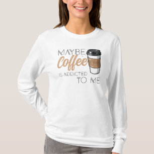 Misschien is koffie verslaafd aan mij t-shirt