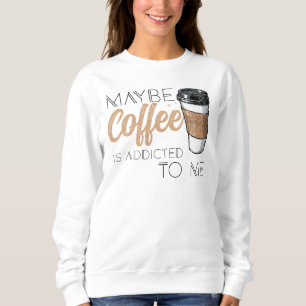 Misschien is koffie verslaafd aan mij trui