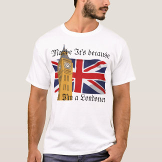 Misschien omdat ik een Londenaar ben T-shirt