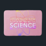 Modern Girly Pink Science Cool Grappig Quote Badmat<br><div class="desc">LATEN WE NU EVEN PAUZEREN VOOR EEN MOMENT VAN SCIENCE BATH MAT. Maak van je badkamer één groot wetenschappelijk experiment! Cool, trendy en leuke wetenschap geïnspireerde badmat ontworpen als een geschenk voor alle wetenschappers, wetenschap leraren, wetenschap studenten, kortom, elke wetenschap geek in je leven (en dat geldt ook voor u)!...</div>