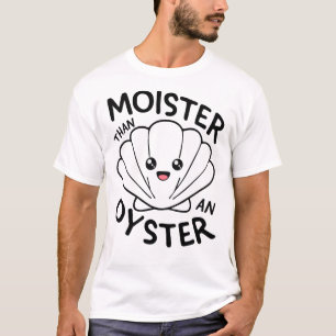 "Moister Than An Oyster Funny T-Shirt" (Vochtig da T-shirt