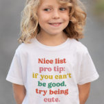 Mooie, grappige kerst kinder shirts<br><div class="desc">Dit schattige en kleurrijke peuter- en kinder kerstontwerp kenmerkt de woorden "Mooie lijst pro tip: als je niet goed kunt zijn,  probeer dan leuk te zijn." Het is een leuk,  grappig en feestelijk design in speelse teksten en maakt een geweldig geschenk.</div>