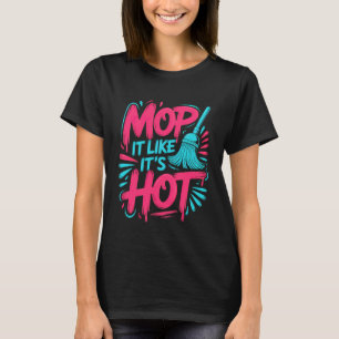 Mop Het Als Of Het Heet Is Plezierig Huishouden T-shirt