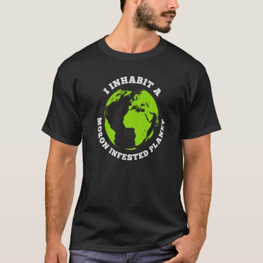 Moron Infested Planet Funny Earth I Inhabing Earth T-shirt (Voorkant)