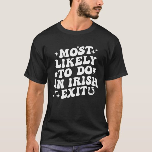 Most Likely To Do An Irish Exit  St Patrick Saying T-shirt (Voorkant)