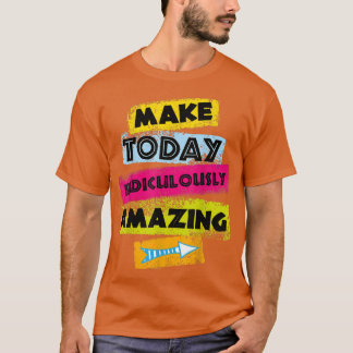MOTIVERING Quote MAKE TODAY Ridiculously Amazing C T-shirt