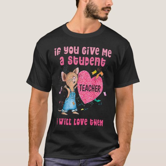 Mouse If You Give Me A Student I Will Love Them T-shirt (Voorkant)