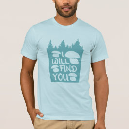 Mushrooms I Will Find You Forest Nature Humor T-shirt
