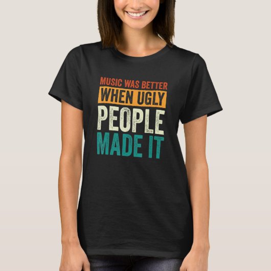 Music Was Better When Ugly People Made It 11 T-shirt (Voorkant)