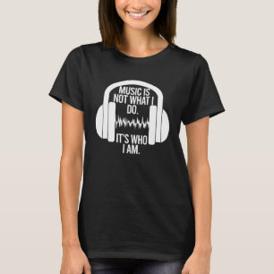 Muziek is niet wat ik doe, het is wie ik ben een h t-shirt
