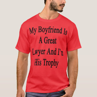 My Boyfriend Is A Great Lawyer And Im His Trophy T-shirt