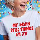 My Brain Still Thinks I'm 21! T-shirt