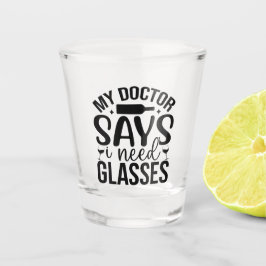 My Doctor Says I Need Glasses Shot Glas