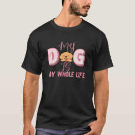 MY DOG IS MY WHOLE LIFE PET DOG ANIMAL LOVERS T-SHIRT