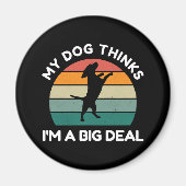 My Dog Thinks I�m a Big Deal - Funny Dog Design Magneet (Voorkant)