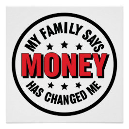 My Family Says Money Has Changed Me Perfect Poster