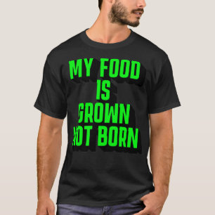 My Food Is Grown Not Born T-shirt