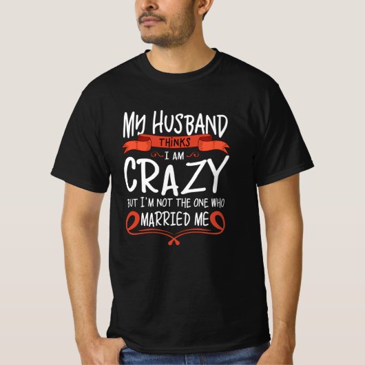 My Husband thinks I am crazy but He married me T-shirt (Voorkant)